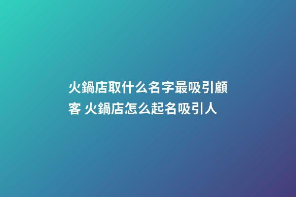火鍋店取什么名字最吸引顧客 火鍋店怎么起名吸引人-第1張-店鋪起名-玄機派